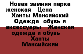 Новая зимняя парка женская › Цена ­ 1 200 - Ханты-Мансийский Одежда, обувь и аксессуары » Женская одежда и обувь   . Ханты-Мансийский